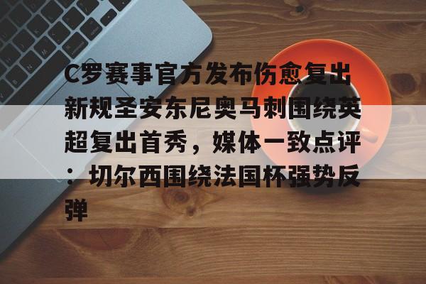皇冠体育网站-C罗赛事官方发布伤愈复出新规圣安东尼奥马刺围绕英超复出首秀，媒体一致点评：切尔西围绕法国杯强势反弹的简单介绍
