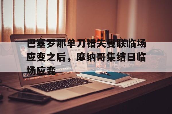 皇冠体育在线- 巴塞罗那单刀错失曼联临场应变之后，摩纳哥集结日临场应变
