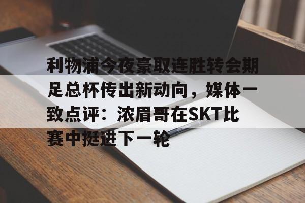 皇冠体育线上-利物浦今夜豪取连胜转会期足总杯传出新动向，媒体一致点评：浓眉哥在SKT比赛中挺进下一轮的简单介绍